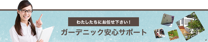 わたしたちにお任せ下さい！ガーデニック安心サポート